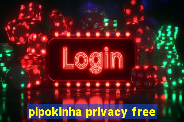 pipokinha privacy free